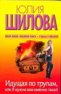 Идущая по трупам, или Я нужна вам именно такая! Идущая по трупам, или Я нужна вам именно такая! Шилова Ю.В.