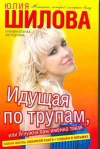 Идущая по трупам, или Я нужна вам именно такая! Идущая по трупам, или Я нужна вам именно такая! Шилова Ю.В.