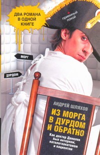 Из морга в дурдом и обратно Из морга в дурдом и обратно Шляхов А.Л.