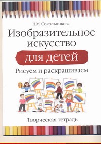 Изобразительное искусство для детей.Рисуем и раскрашиваем. Творческая тетрадь Изобразительное искусство для детей.Рисуем и раскрашиваем. Творческая тетрадь Сокольникова Н.М.