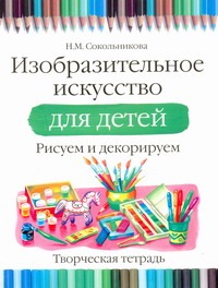 Изобразительное искусство. Рисуем и раскрашиваем. Творческая тетрадь Изобразительное искусство. Рисуем и раскрашиваем. Творческая тетрадь Сокольникова Н.М.