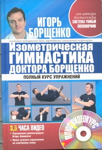 Изометрическая гимнастика доктора Борщенко. Полный курс упражнений (+видеокурс) Изометрическая гимнастика доктора Борщенко. Полный курс упражнений (+видеокурс) Борщенко И.А.