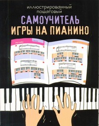 Иллюстрированный пошаговый самоучитель игры на пианино Иллюстрированный пошаговый самоучитель игры на пианино Тищенко Д