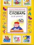 Иллюстрированный фразеологический словарь для детей Иллюстрированный фразеологический словарь для детей