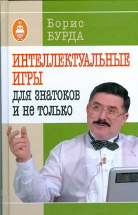 Интеллектуальные игры: для знатоков и не только Интеллектуальные игры: для знатоков и не только Бурда Борис
