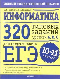 ЕГЭ Информатика. 10-11 классы. 320 типовых тестовых заданий уровней А, В, С для подготовки к ЕГЭ. ЕГЭ Информатика. 10-11 классы. 320 типовых тестовых заданий уровней А, В, С для подготовки к ЕГЭ. Ушаков Д.М.