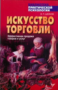 Искусство торговли.Эффективная продажа товаров и услуг. Искусство торговли.Эффективная продажа товаров и услуг. Шейнов В.П.