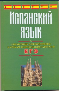 ЕГЭ Испанский язык. Справочник для подготовки к урокам, контрольным работам и ЕГЭ ЕГЭ Испанский язык. Справочник для подготовки к урокам, контрольным работам и ЕГЭ Погадаева С.В.