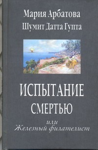 Испытание смертью или Железный филателист Испытание смертью или Железный филателист Арбатова М.И.