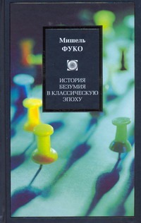История безумия в классическую эпоху История безумия в классическую эпоху Фуко Мишель