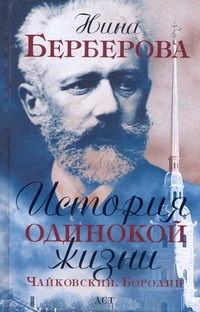 История одинокой жизни. Чайковский. Бородин История одинокой жизни. Чайковский. Бородин Берберова Н.Н.