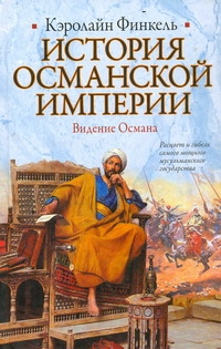 История Османской империи: Видение Османа История Османской империи: Видение Османа Финкель Кэролайн