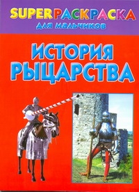 История рыцарства. Superраскраска для мальчиков История рыцарства. Superраскраска для мальчиков Рахманов А.В.