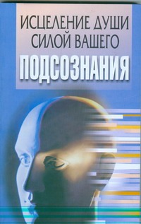 Исцеление души силой вашего подсознания Исцеление души силой вашего подсознания Орлова Л.