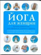 Йога для женщин. Лучшие упражнения для стройности, здоровья и красоты Йога для женщин. Лучшие упражнения для стройности, здоровья и красоты