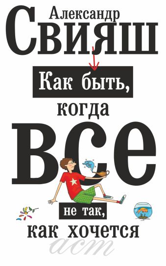 Как быть, когда все не так, как хочется Как быть, когда все не так, как хочется Свияш А.