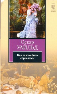 Как важно быть серьезным Как важно быть серьезным Уайльд О.