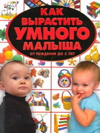 Как вырастить умного малыша. От рождения до 3 лет Как вырастить умного малыша. От рождения до 3 лет Чайка Е.С.