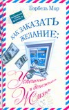 Как заказать желание: Успешная и денежная жизнь Как заказать желание: Успешная и денежная жизнь Мор Б.