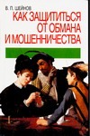Как защититься от обмана и мошенничества Как защититься от обмана и мошенничества Шейнов В.П.