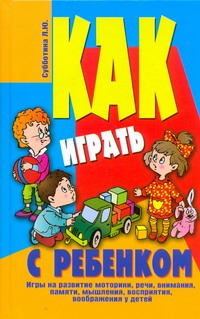 Как играть с ребенком Как играть с ребенком Субботина Л.Ю.