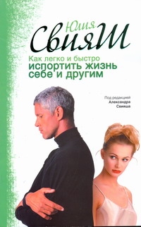 Как легко и быстро испортить жизнь себе и другим Как легко и быстро испортить жизнь себе и другим Свияш А., Свияш Ю.