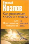 Как относиться к себе и к людям, или практическая психология на каждый день Как относиться к себе и к людям, или практическая психология на каждый день Козлов Н.И.