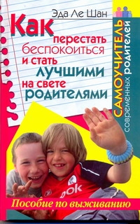 Как перестать беспокоиться и стать лучшими на свете родителями Как перестать беспокоиться и стать лучшими на свете родителями Ле Шан Э.