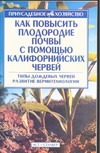 Как повысить плодородие почвы с помощью калифорнийских червей Как повысить плодородие почвы с помощью калифорнийских червей Кулиш С.В.