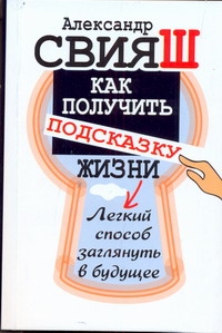 Как получить подсказку Жизни. Легкий способ заглянуть в будущее Как получить подсказку Жизни. Легкий способ заглянуть в будущее Свияш А.