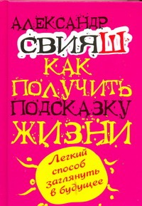 Как получить подсказку Жизни. Легкий способ заглянуть в будущее Как получить подсказку Жизни. Легкий способ заглянуть в будущее Свияш А.