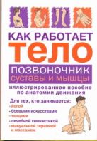 Как работает тело. Позвоночник, суставы и мышцы Как работает тело. Позвоночник, суставы и мышцы