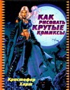 Как рисовать крутые комиксы Как рисовать крутые комиксы Харт К.