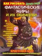 Как рисовать фантастические миры и их обитателей. Пошаговое руководство Как рисовать фантастические миры и их обитателей. Пошаговое руководство