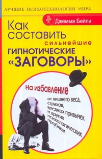 Как составить сильнейшие гипнотические "заговоры" Как составить сильнейшие гипнотические "заговоры" Бейли Д.