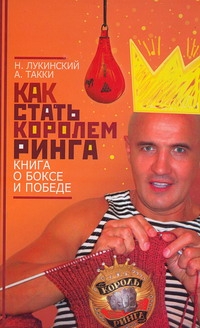 Как стать Королем ринга. Книга о боксе и победе Как стать Королем ринга. Книга о боксе и победе Лукинский Н.А.