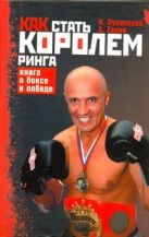 Как стать Королем ринга. Книга о боксе и победе Как стать Королем ринга. Книга о боксе и победе
