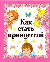 Как стать принцессой Как стать принцессой Дмитриева В.Г.