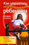 Как управлять неуправляемым ребенком Как управлять неуправляемым ребенком Капалка Джордж