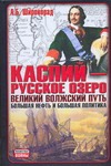 Каспий - русское озеро. Великий волжский путь. Большая нефть и большая политика обложка книги Каспий - русское озеро. Великий волжский путь. Большая нефть и большая политика обложка книги
