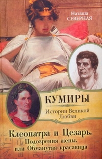 Клеопатра и Цезарь. Подозрения жены, или Обманутая красавица Клеопатра и Цезарь. Подозрения жены, или Обманутая красавица Северная Наташа