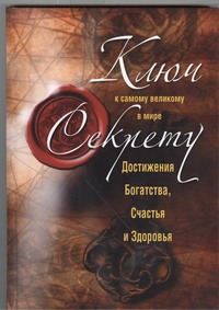 Ключ к самому великому в мире секрету достижения Богатства, Счастья и Здоровья Ключ к самому великому в мире секрету достижения Богатства, Счастья и Здоровья Белов Н.В.