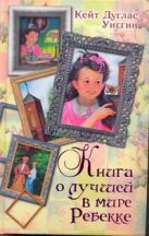 Книга о лучшей в мире Ребекке. [Ребекка с фермы Солнечной Ручей; Новые рассказы Книга о лучшей в мире Ребекке. [Ребекка с фермы Солнечной Ручей; Новые рассказы