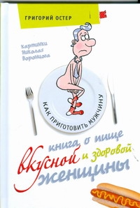 Книга о пище вкусной и здоровой женщины Книга о пище вкусной и здоровой женщины Остер Г. Б.