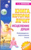 Книга, которая лечит. Исцеление Души Книга, которая лечит. Исцеление Души Коновалов С.С.