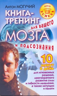 Книга-тренинг для вашего мозга и подсознания Книга-тренинг для вашего мозга и подсознания Могучий Антон