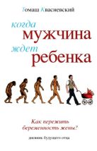 Когда мужчина ждет ребенка. [Как пережить беременность жены Когда мужчина ждет ребенка. [Как пережить беременность жены