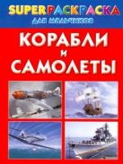 Корабли и самолеты. Superраскраска для мальчиков Корабли и самолеты. Superраскраска для мальчиков