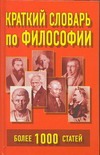 Краткий словарь по философии. Более 1000 статей Краткий словарь по философии. Более 1000 статей Рогалевич Н.Н.