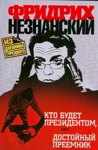 Кто будет президентом, или Достойный преемник Кто будет президентом, или Достойный преемник Незнанский Ф.Е.